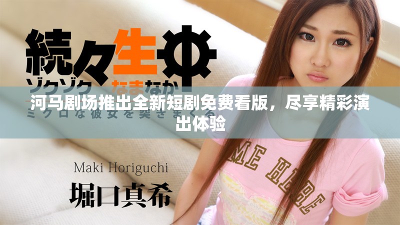 河马剧场推出全新短剧免费看版，尽享精彩演出体验