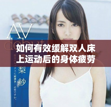 如何有效缓解双人床上运动后的身体疲劳与不适