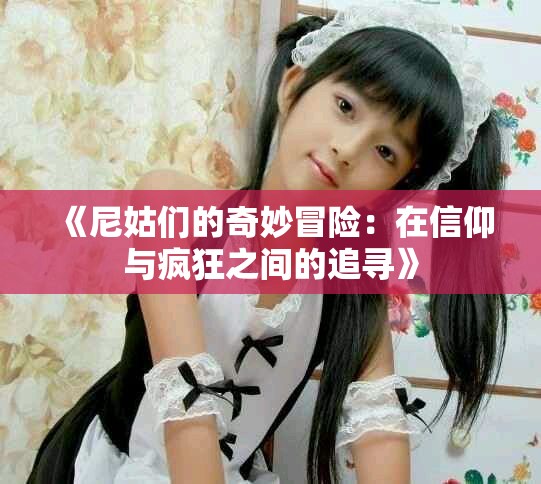 《尼姑们的奇妙冒险：在信仰与疯狂之间的追寻》