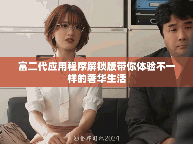 富二代应用程序解锁版带你体验不一样的奢华生活