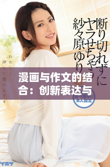 漫画与作文的结合：创新表达与想象力的双重展现