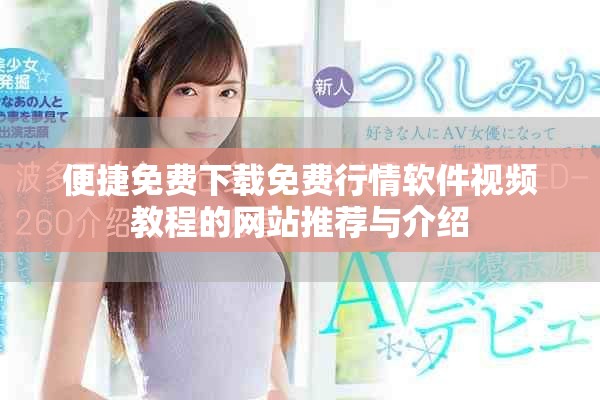 便捷免费下载免费行情软件视频教程的网站推荐与介绍