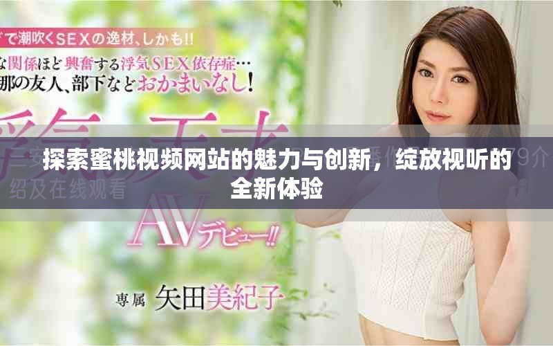 探索蜜桃视频网站的魅力与创新，绽放视听的全新体验