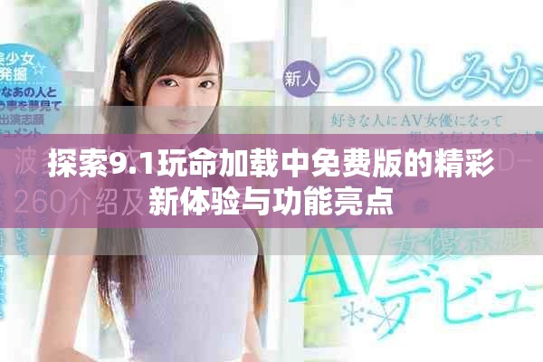 探索9.1玩命加载中免费版的精彩新体验与功能亮点