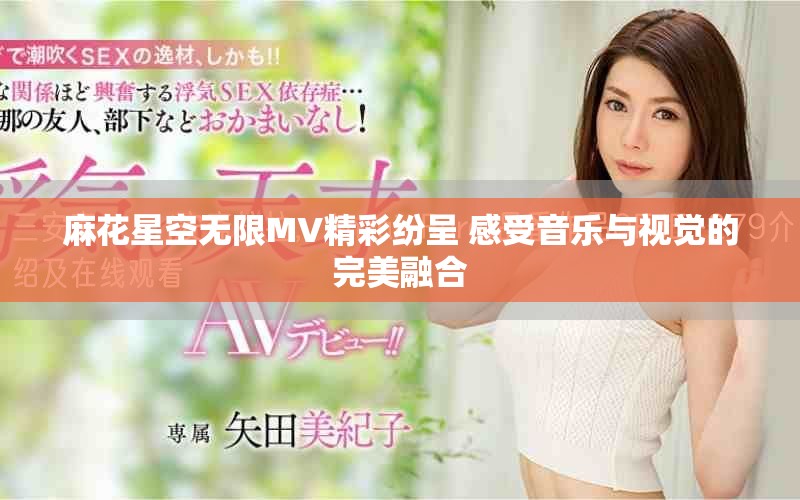 麻花星空无限MV精彩纷呈 感受音乐与视觉的完美融合