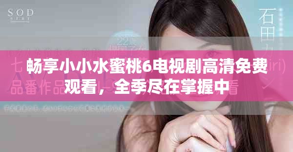 畅享小小水蜜桃6电视剧高清免费观看，全季尽在掌握中