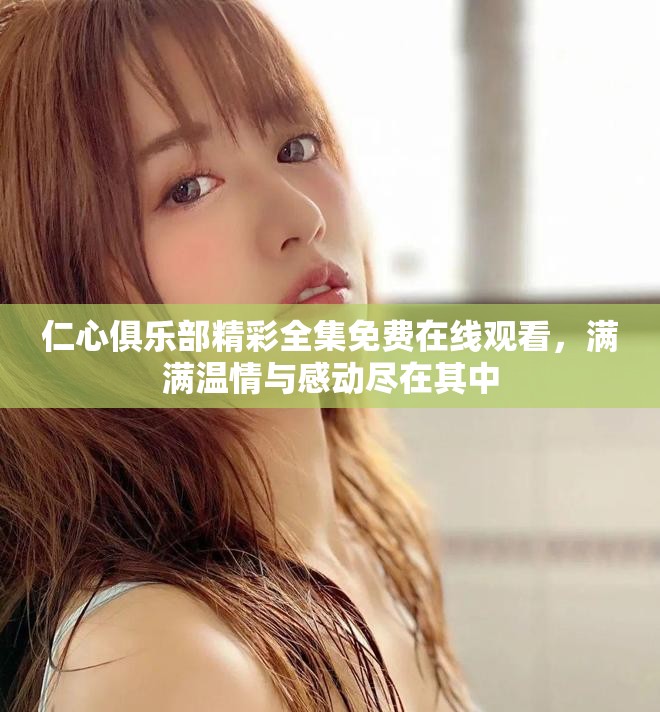 仁心俱乐部精彩全集免费在线观看，满满温情与感动尽在其中