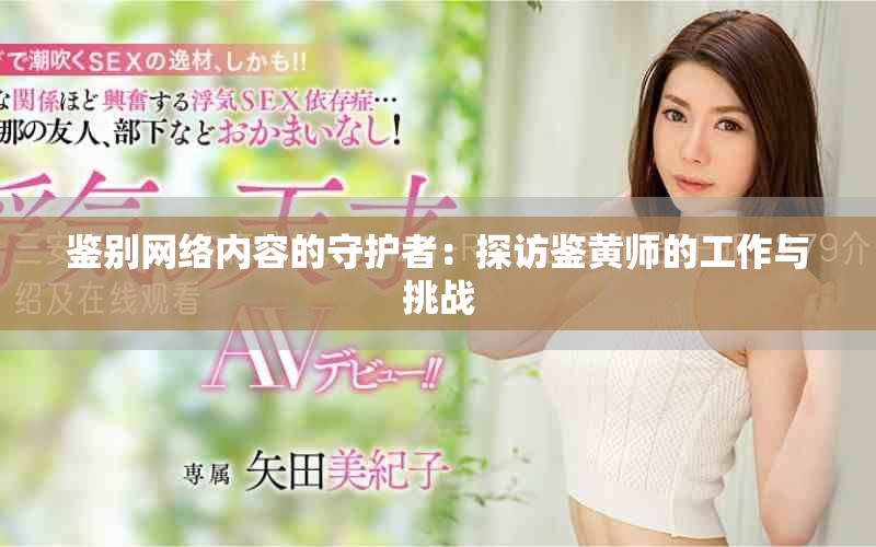 鉴别网络内容的守护者：探访鉴黄师的工作与挑战