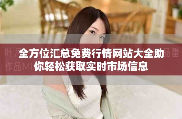 全方位汇总免费行情网站大全助你轻松获取实时市场信息