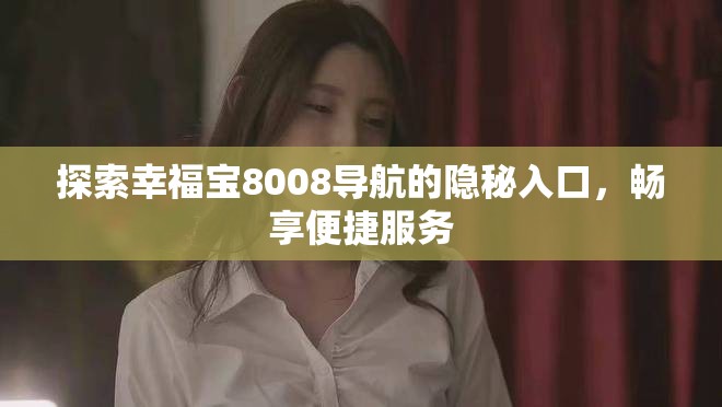 探索幸福宝8008导航的隐秘入口，畅享便捷服务