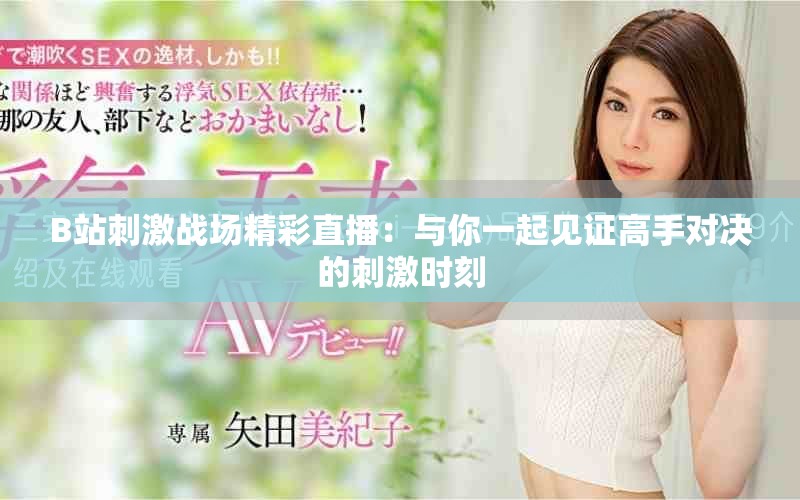 B站刺激战场精彩直播：与你一起见证高手对决的刺激时刻