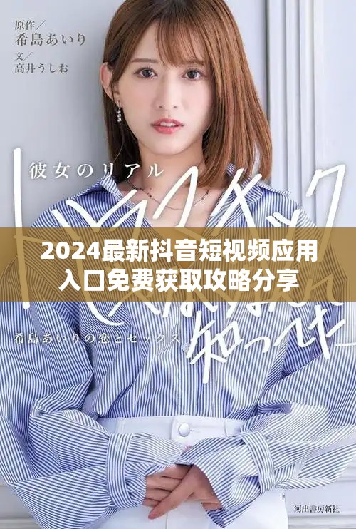2024最新抖音短视频应用入口免费获取攻略分享