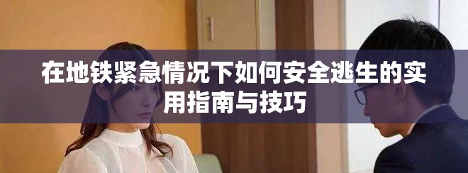 在地铁紧急情况下如何安全逃生的实用指南与技巧