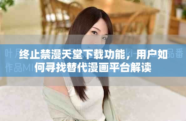 终止禁漫天堂下载功能，用户如何寻找替代漫画平台解读