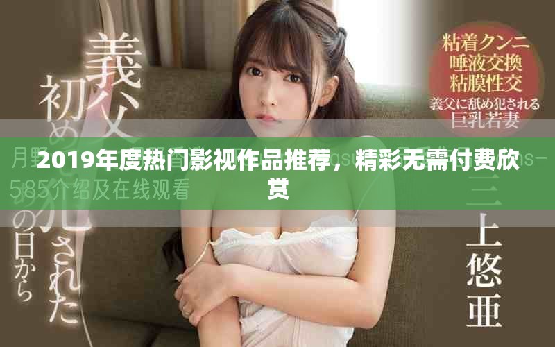 2019年度热门影视作品推荐，精彩无需付费欣赏