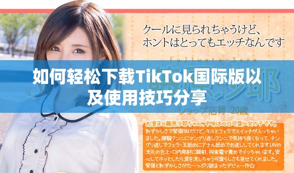 如何轻松下载TikTok国际版以及使用技巧分享