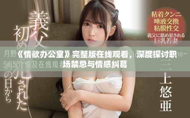 《情欲办公室》完整版在线观看，深度探讨职场禁忌与情感纠葛