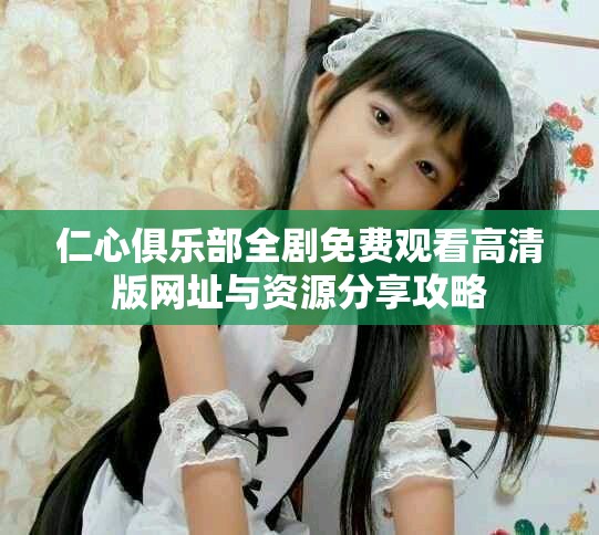 仁心俱乐部全剧免费观看高清版网址与资源分享攻略