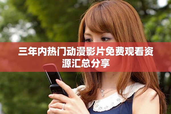 三年内热门动漫影片免费观看资源汇总分享