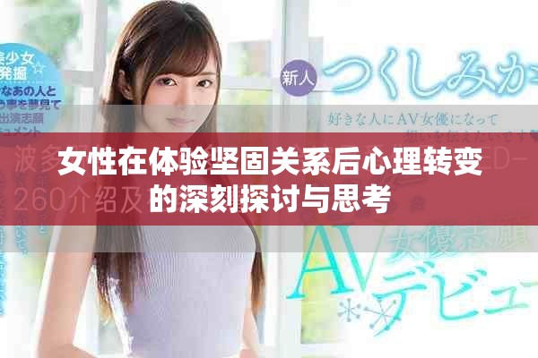 女性在体验坚固关系后心理转变的深刻探讨与思考