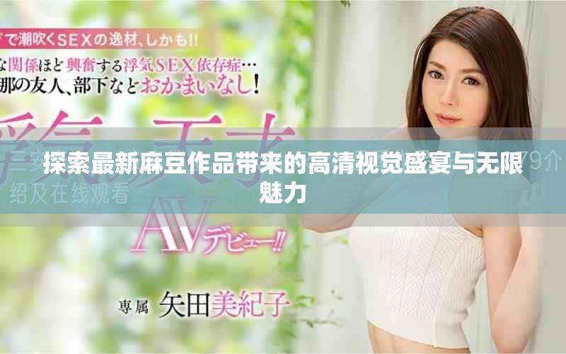 探索最新麻豆作品带来的高清视觉盛宴与无限魅力