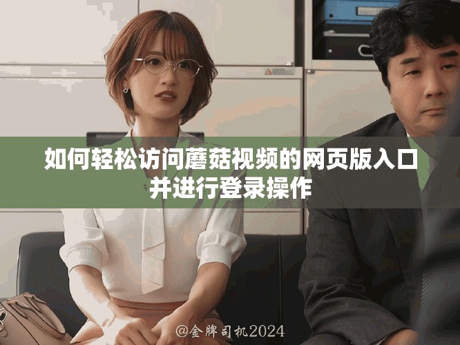 如何轻松访问蘑菇视频的网页版入口并进行登录操作