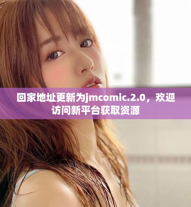 回家地址更新为jmcomic.2.0，欢迎访问新平台获取资源
