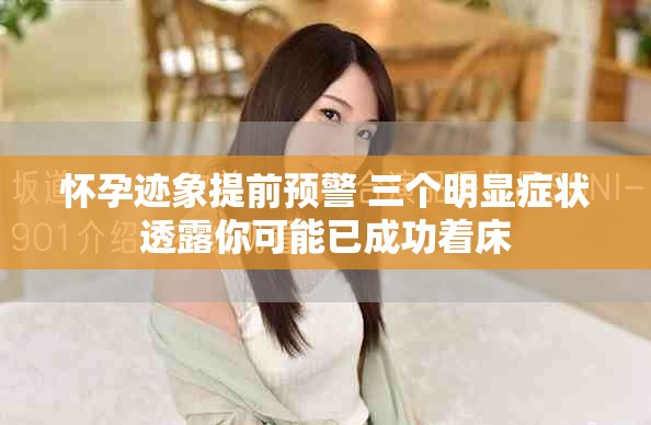怀孕迹象提前预警 三个明显症状透露你可能已成功着床