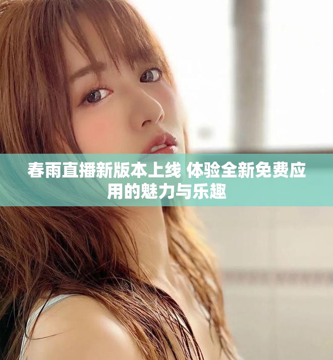 春雨直播新版本上线 体验全新免费应用的魅力与乐趣