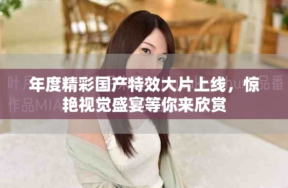 年度精彩国产特效大片上线，惊艳视觉盛宴等你来欣赏