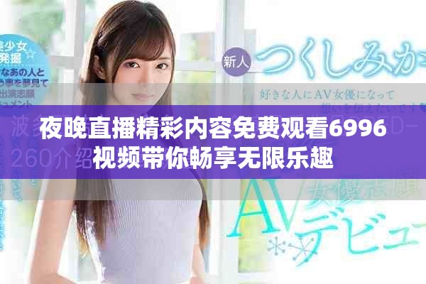 夜晚直播精彩内容免费观看6996视频带你畅享无限乐趣