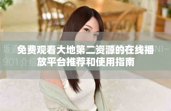 免费观看大地第二资源的在线播放平台推荐和使用指南