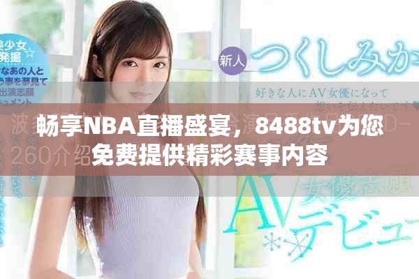 畅享NBA直播盛宴，8488tv为您免费提供精彩赛事内容