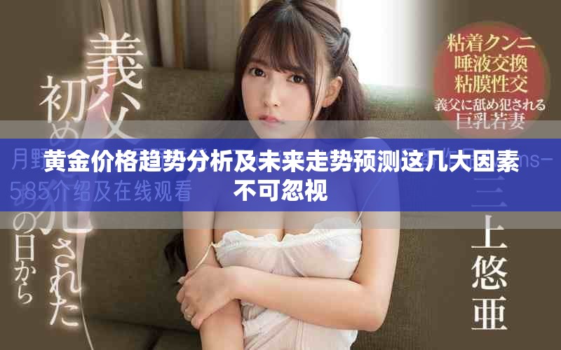 黄金价格趋势分析及未来走势预测这几大因素不可忽视