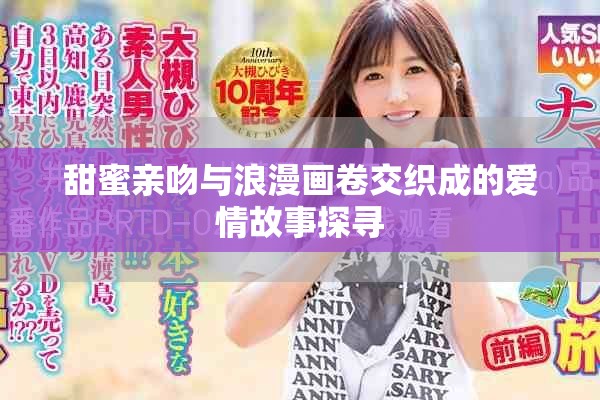 甜蜜亲吻与浪漫画卷交织成的爱情故事探寻