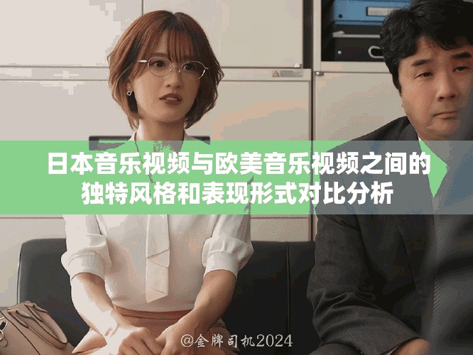日本音乐视频与欧美音乐视频之间的独特风格和表现形式对比分析