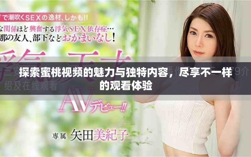 探索蜜桃视频的魅力与独特内容，尽享不一样的观看体验