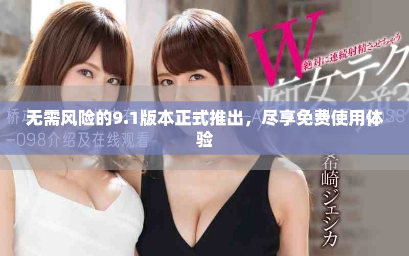 无需风险的9.1版本正式推出，尽享免费使用体验
