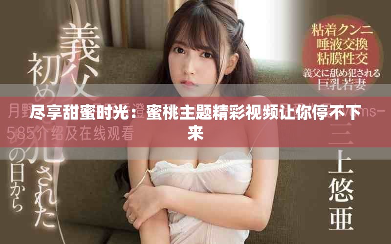 尽享甜蜜时光：蜜桃主题精彩视频让你停不下来