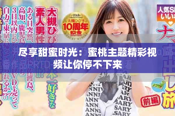 尽享甜蜜时光：蜜桃主题精彩视频让你停不下来