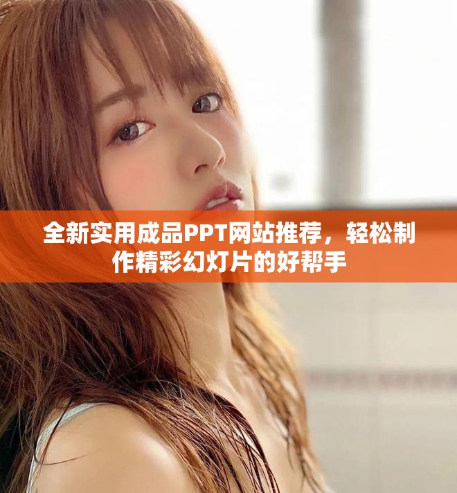 全新实用成品PPT网站推荐，轻松制作精彩幻灯片的好帮手
