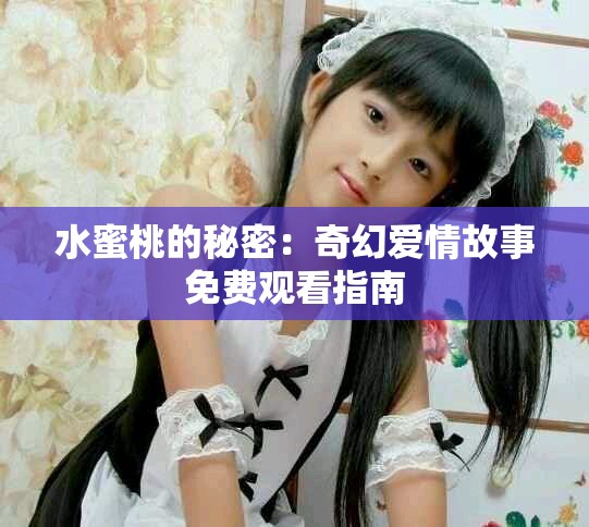 水蜜桃的秘密：奇幻爱情故事免费观看指南