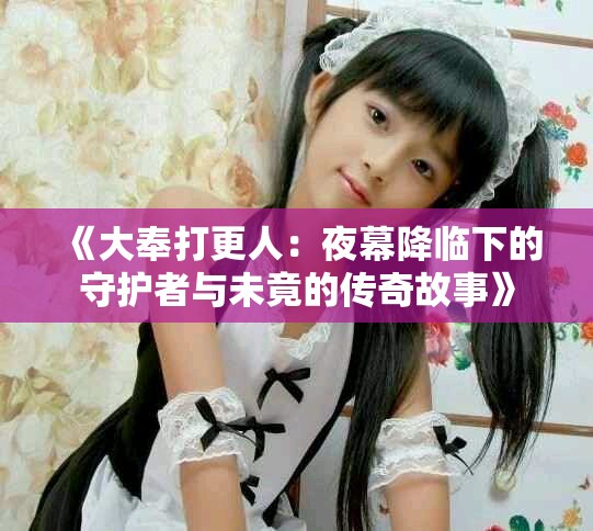 《大奉打更人：夜幕降临下的守护者与未竟的传奇故事》