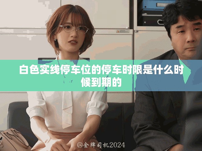 白色实线停车位的停车时限是什么时候到期的