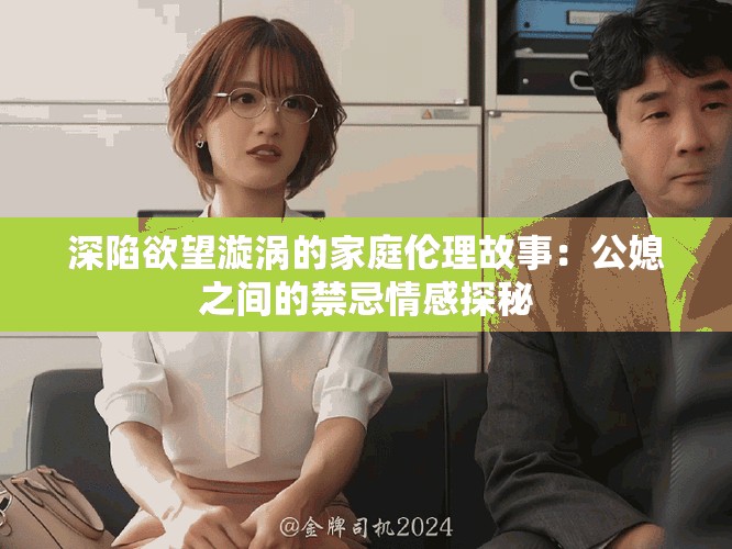 深陷欲望漩涡的家庭伦理故事：公媳之间的禁忌情感探秘