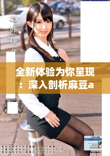 全新体验为你呈现：深入剖析麻豆app的独特魅力与功能