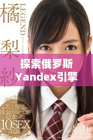 探索俄罗斯Yandex引擎的独特功能与应用场景解析
