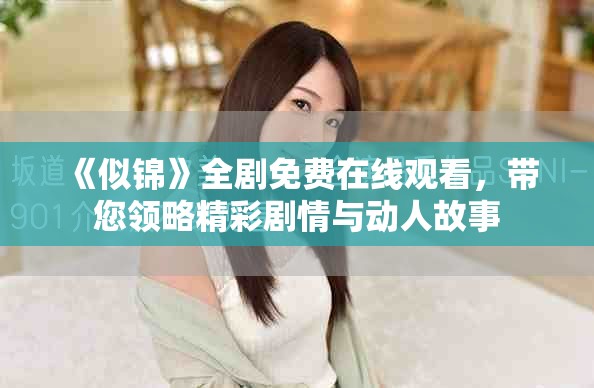 《似锦》全剧免费在线观看，带您领略精彩剧情与动人故事