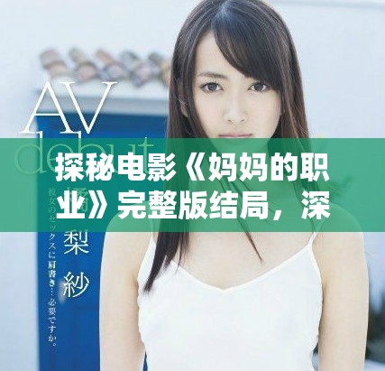 探秘电影《妈妈的职业》完整版结局，深刻揭示家庭与工作的关系