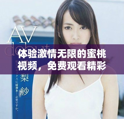 体验激情无限的蜜桃视频，免费观看精彩内容的全新方式